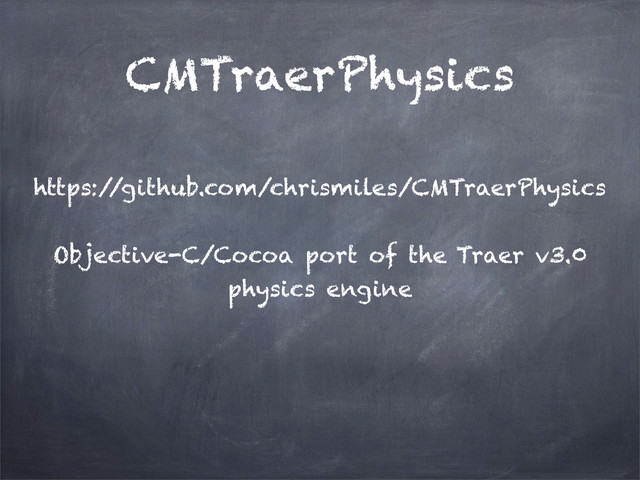 CMTraerPhysics
https:/
/github.com/chrismiles/CMTraerPhysics
Objective-C/Cocoa port of the Traer v3.0
physics engine
