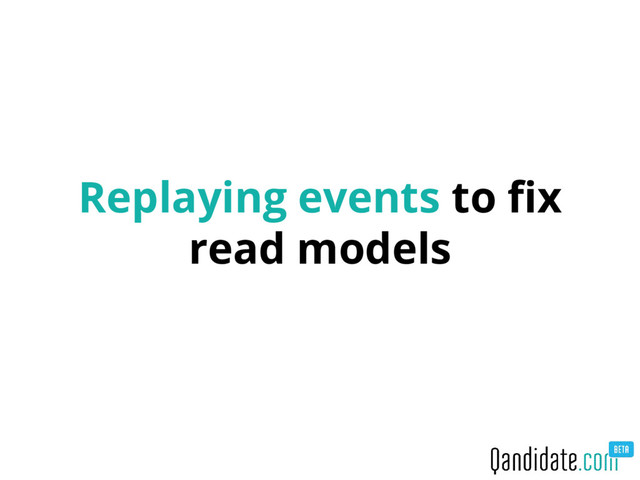 Replaying events to fix
read models
