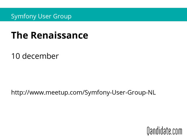 Symfony User Group
The Renaissance
10 december
http://www.meetup.com/Symfony-User-Group-NL
