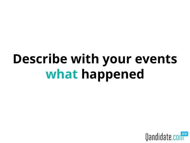 Describe with your events
what happened
