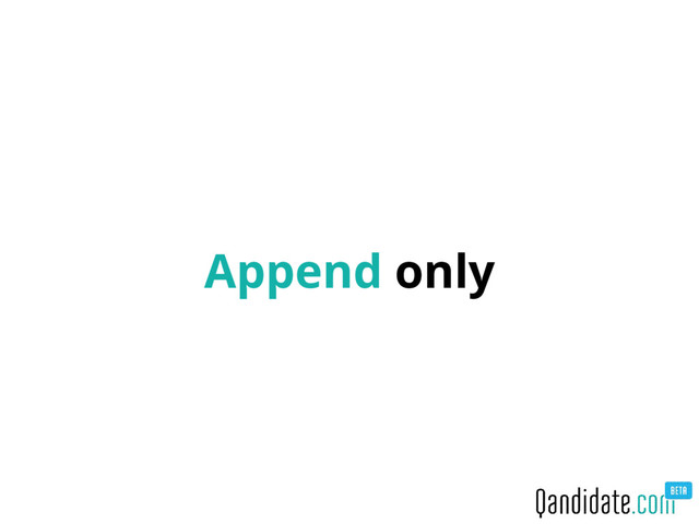 Append only
