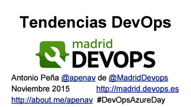 Tendencias DevOps
Antonio Peña @apenav de @MadridDevops
Noviembre 2015 http://madrid.devops.es
http://about.me/apenav #DevOpsAzureDay
