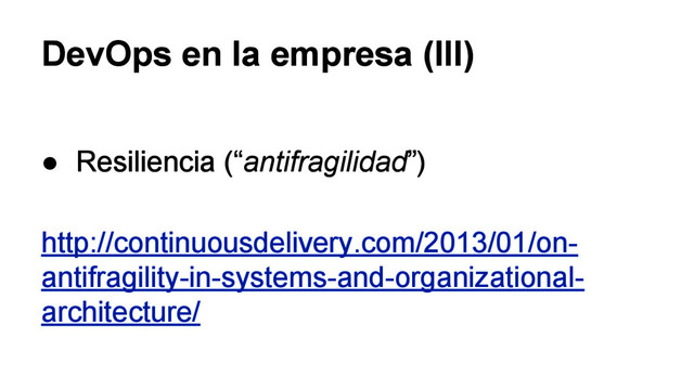 DevOps en la empresa (III)
● Resiliencia (“antifragilidad”)
http://continuousdelivery.com/2013/01/on-
antifragility-in-systems-and-organizational-
architecture/
