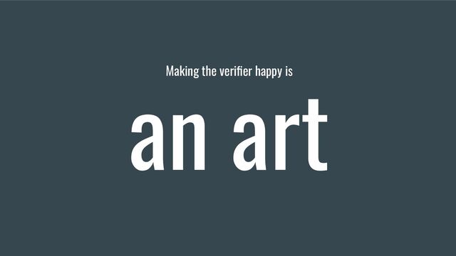 Making the veriﬁer happy is
an art
