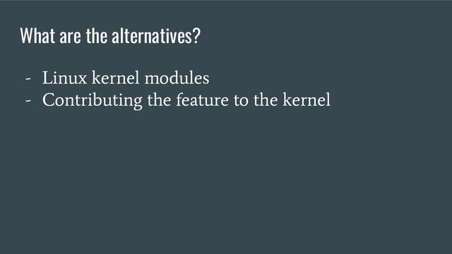 - Linux kernel modules
- Contributing the feature to the kernel
What are the alternatives?
