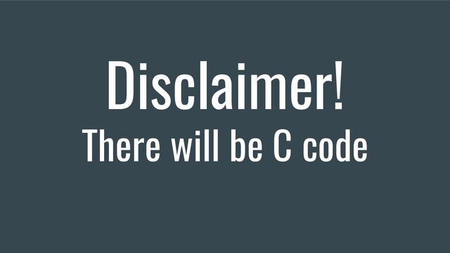 Disclaimer!
There will be C code
