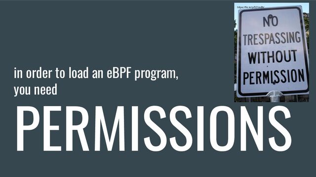 in order to load an eBPF program,
you need
PERMISSIONS
https://flic.kr/p/521mBV
