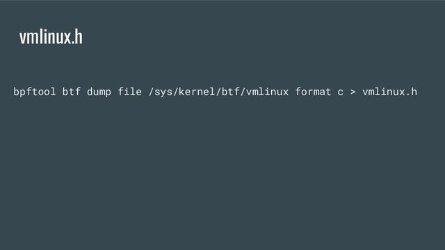 vmlinux.h
bpftool btf dump file /sys/kernel/btf/vmlinux format c > vmlinux.h
