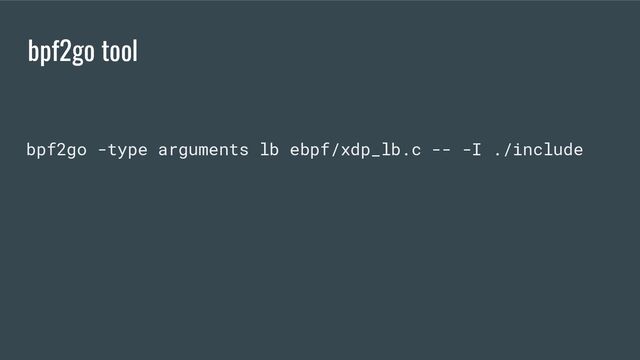 bpf2go tool
bpf2go -type arguments lb ebpf/xdp_lb.c -- -I ./include

