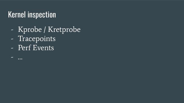 - Kprobe / Kretprobe
- Tracepoints
- Perf Events
- …
Kernel inspection
