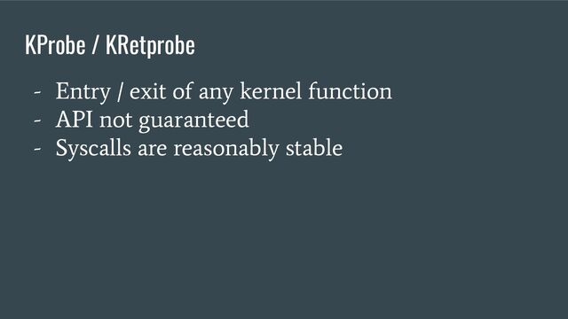 - Entry / exit of any kernel function
- API not guaranteed
- Syscalls are reasonably stable
KProbe / KRetprobe
