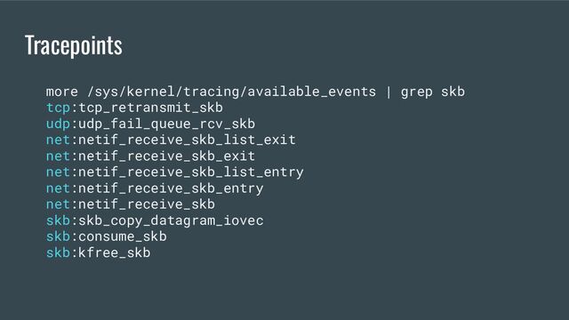 Tracepoints
more /sys/kernel/tracing/available_events | grep skb
tcp:tcp_retransmit_skb
udp:udp_fail_queue_rcv_skb
net:netif_receive_skb_list_exit
net:netif_receive_skb_exit
net:netif_receive_skb_list_entry
net:netif_receive_skb_entry
net:netif_receive_skb
skb:skb_copy_datagram_iovec
skb:consume_skb
skb:kfree_skb
