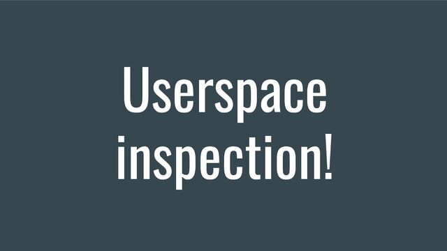 Userspace
inspection!
