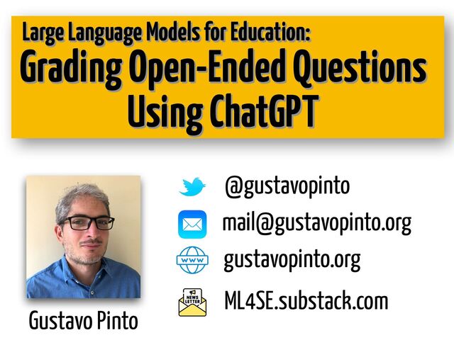 Gustavo Pinto
@gustavopinto
gustavopinto.org
Grading Open-Ended Questions
Using ChatGPT
mail@gustavopinto.org
ML4SE.substack.com
Large Language Models for Education:
