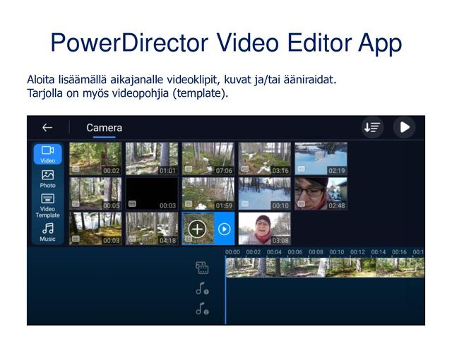 PowerDirector Video Editor App
Aloita lisäämällä aikajanalle videoklipit, kuvat ja/tai ääniraidat.
Tarjolla on myös videopohjia (template).
