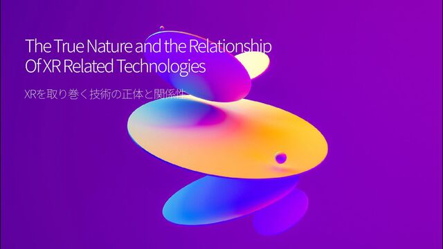 The True Nature and the Relationship


Of XR Related Technologies
XR
