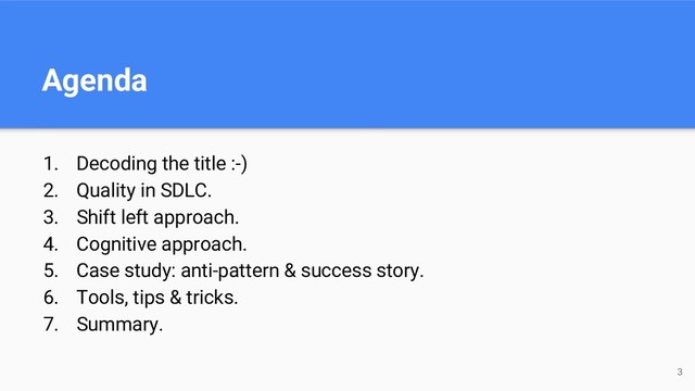 Agenda
1. Decoding the title :-)
2. Quality in SDLC.
3. Shift left approach.
4. Cognitive approach.
5. Case study: anti-pattern & success story.
6. Tools, tips & tricks.
7. Summary.
3
