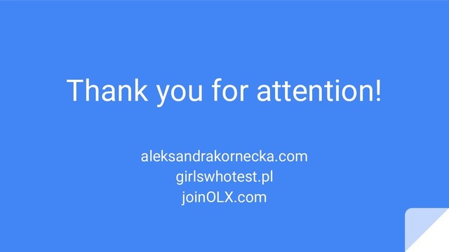 Thank you for attention!
aleksandrakornecka.com
girlswhotest.pl
joinOLX.com
