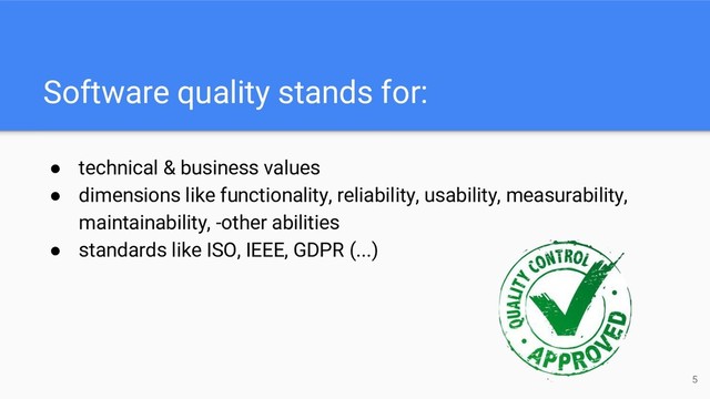 Software quality stands for:
5
● technical & business values
● dimensions like functionality, reliability, usability, measurability,
maintainability, -other abilities
● standards like ISO, IEEE, GDPR (...)
