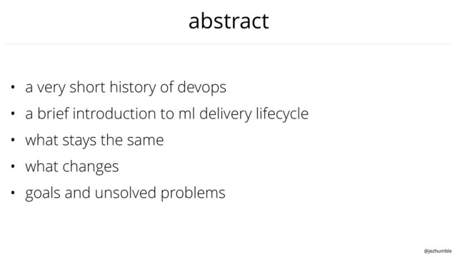 @jezhumble
abstract
• a very short history of devops
• a brief introduction to ml delivery lifecycle
• what stays the same
• what changes
• goals and unsolved problems
