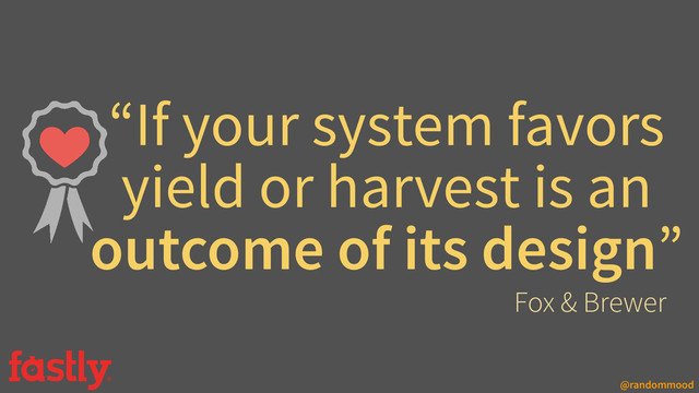 @randommood
“If your system favors
yield or harvest is an
outcome of its design”
Fox & Brewer
