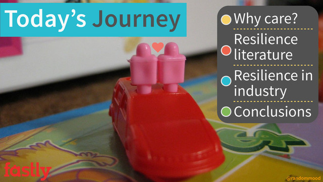 Today’s Journey Why care?
Resilience
literature
Resilience in
industry
Conclusions
@randommood
♥
