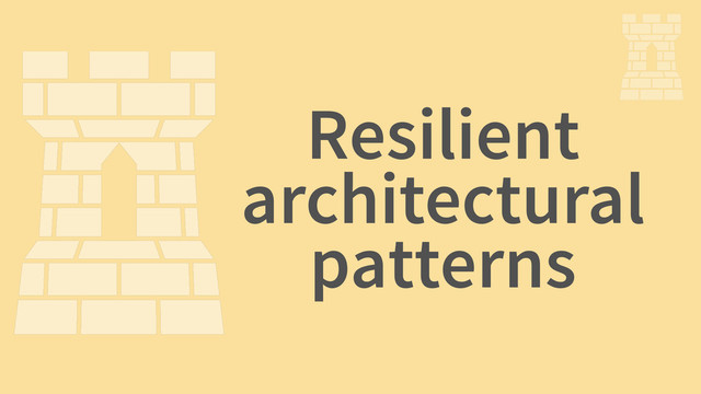 Resilient
architectural
patterns
