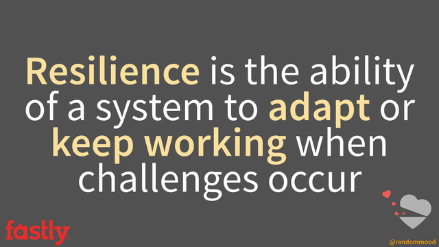 @randommood
Resilience is the ability
of a system to adapt or
keep working when
challenges occur
