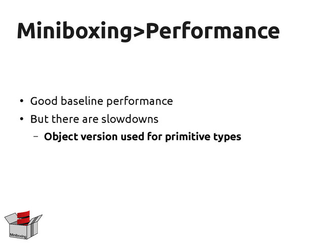 Miniboxing>Performance
Miniboxing>Performance
●
Good baseline performance
●
But there are slowdowns
– Object version used for primitive types
