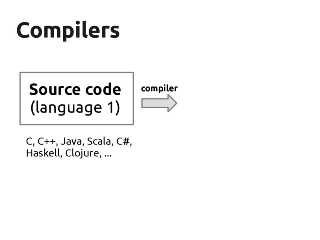 Compilers
Compilers
Source code
(language 1)
compiler
C, C++, Java, Scala, C#,
Haskell, Clojure, ...

