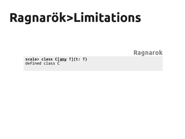 Ragnarök>Limitations
Ragnarök>Limitations
scala> class C[any T](t: T)
defined class C
Ragnarok
