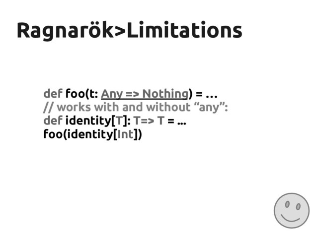 Ragnarök
Ragnarök>Limitations
>Limitations
def foo(t: Any => Nothing) = …
// works with and without “any”:
def identity[T]: T=> T = ...
foo(identity[Int])
