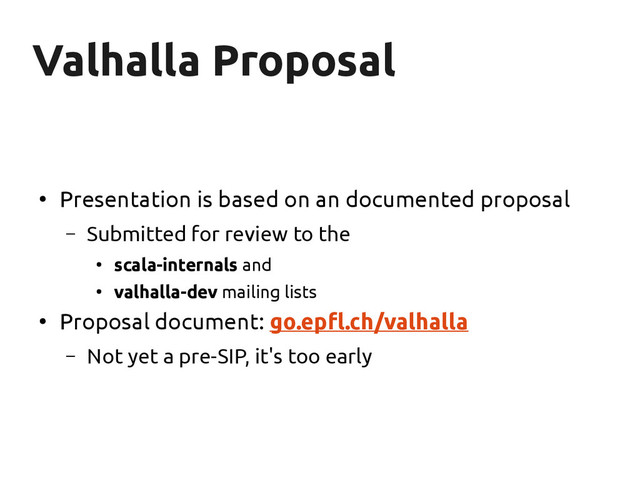 Valhalla Proposal
Valhalla Proposal
●
Presentation is based on an documented proposal
– Submitted for review to the
●
scala-internals and
●
valhalla-dev mailing lists
●
Proposal document: go.epfl.ch/valhalla
– Not yet a pre-SIP, it's too early
