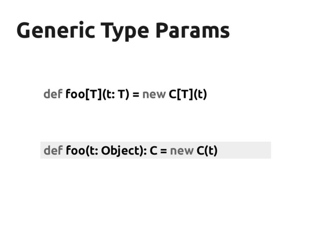 Generic Type Params
Generic Type Params
def foo[T](t: T) = new C[T](t)
def foo(t: Object): C = new C(t)
