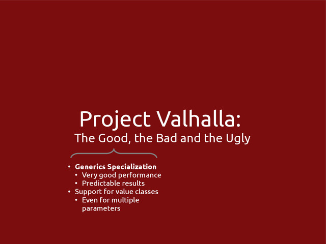Project Valhalla:
The Good, the Bad and the Ugly
●
Generics Specialization
●
Very good performance
●
Predictable results
●
Support for value classes
●
Even for multiple
parameters

