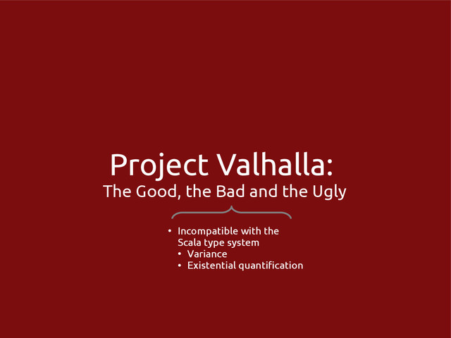 Project Valhalla:
The Good, the Bad and the Ugly
●
Incompatible with the
Scala type system
●
Variance
●
Existential quantification
