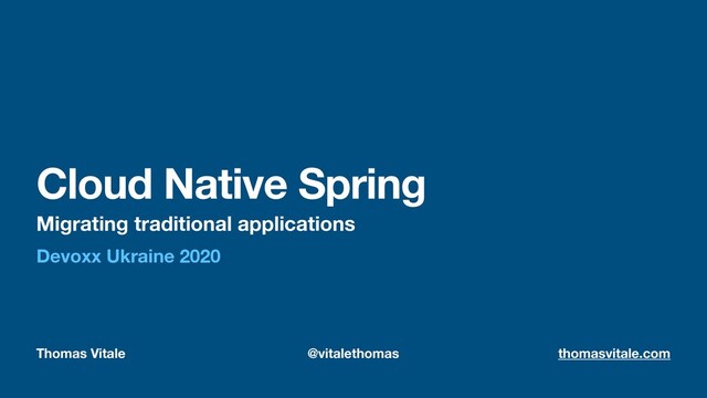 Thomas Vitale @vitalethomas thomasvitale.com
Cloud Native Spring
Migrating traditional applications
Devoxx Ukraine 2020
