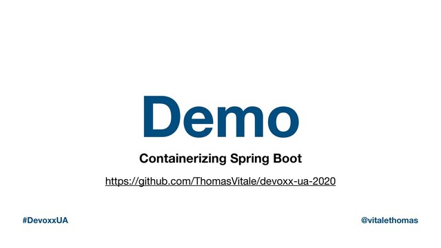 Demo
Containerizing Spring Boot
#DevoxxUA @vitalethomas
https://github.com/ThomasVitale/devoxx-ua-2020
