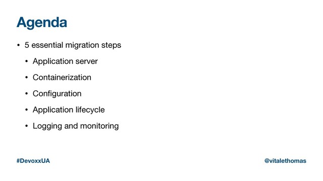 Agenda
• 5 essential migration steps

• Application server

• Containerization

• Conﬁguration

• Application lifecycle

• Logging and monitoring
#DevoxxUA @vitalethomas
