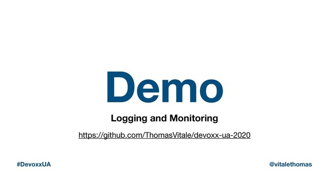 Demo
Logging and Monitoring
#DevoxxUA @vitalethomas
https://github.com/ThomasVitale/devoxx-ua-2020
