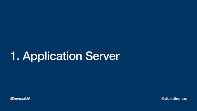 1. Application Server
#DevoxxUA @vitalethomas
