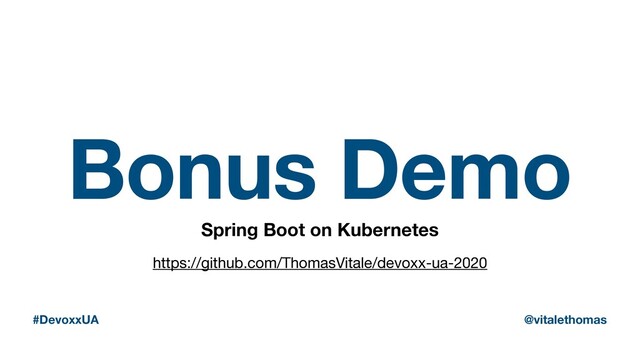 Bonus Demo
Spring Boot on Kubernetes
#DevoxxUA @vitalethomas
https://github.com/ThomasVitale/devoxx-ua-2020
