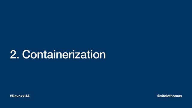2. Containerization
#DevoxxUA @vitalethomas
