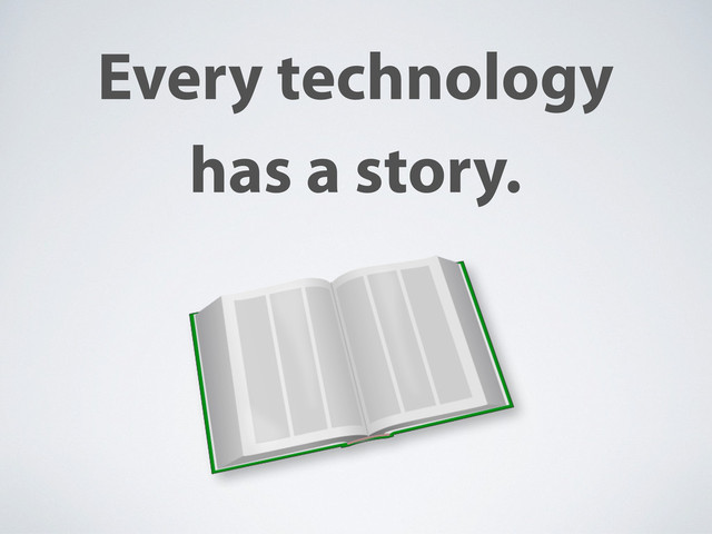 Every technology
has a story.
