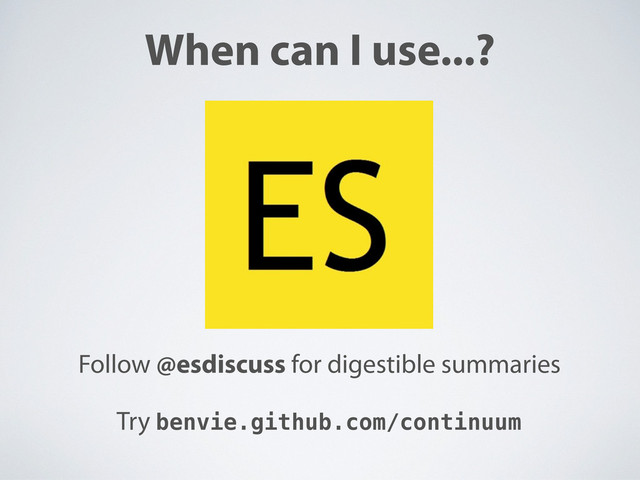 When can I use...?
Follow @esdiscuss for digestible summaries
Try benvie.github.com/continuum
