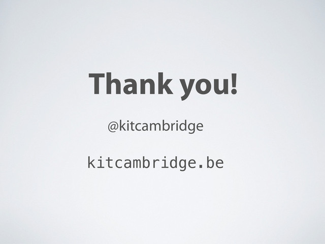 Thank you!
@kitcambridge
kitcambridge.be
