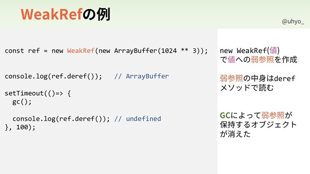!VIZP@
8FBL3FGך⢽
const ref = new WeakRef(new ArrayBuffer(1024 ** 3));
console.log(ref.deref()); // ArrayBuffer
setTimeout(()=> {
gc();
console.log(ref.deref()); // undefined
}, 100);
new WeakRef ⦼

ד⦼פך䓲⿫撑׾⡲䧭
䓲⿫撑ך⚥魦כderef
ًاحسד铣׬
($ח״׏ג䓲⿫撑ָ
⥂䭯ׅ׷ؔـآؙؑز
ָ嶊ִ׋
