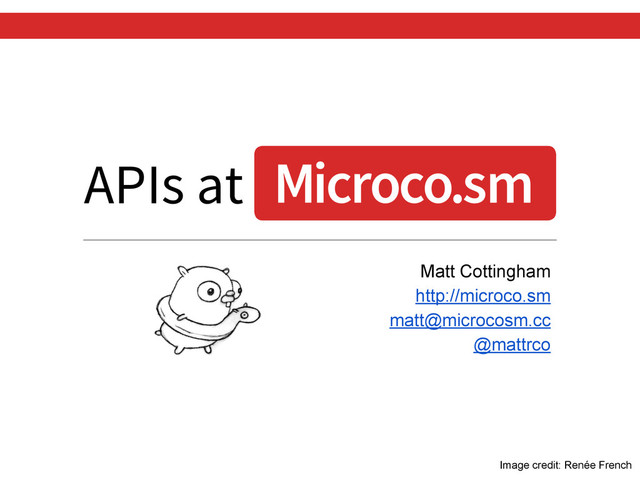 APIs at
Matt Cottingham
http://microco.sm
matt@microcosm.cc
@mattrco
Image credit: Renée French
