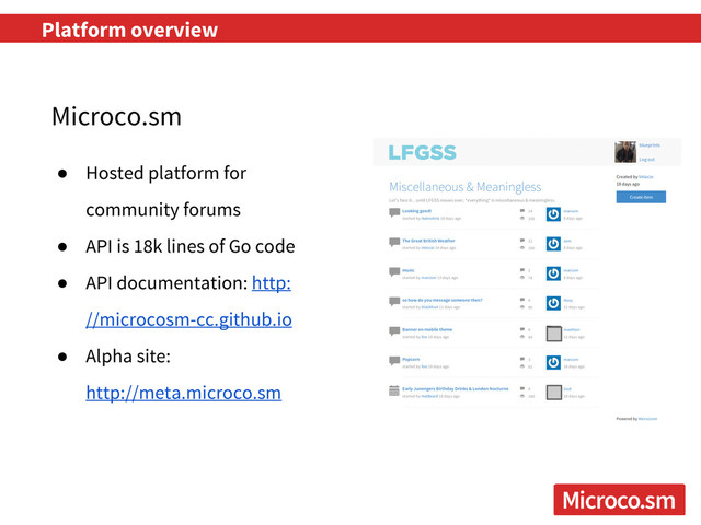Platform overview
● Hosted platform for
community forums
● API is 18k lines of Go code
● API documentation: http:
//microcosm-cc.github.io
● Alpha site:
http://meta.microco.sm
Microco.sm
