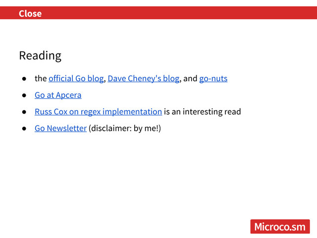 Reading
● the official Go blog, Dave Cheney's blog, and go-nuts
● Go at Apcera
● Russ Cox on regex implementation is an interesting read
● Go Newsletter (disclaimer: by me!)
Close
